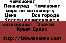 11.1) чемпионат : 1969 г - Ленинград - Чемпионат мира по мотоспорту › Цена ­ 190 - Все города Коллекционирование и антиквариат » Значки   . Крым,Судак